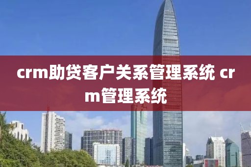 crm助贷客户关系管理系统 crm管理系统