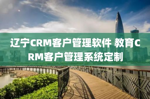 辽宁CRM客户管理软件 教育CRM客户管理系统定制
