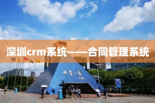 深圳crm系统——合同管理系统