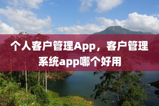 个人客户管理App，客户管理系统app哪个好用