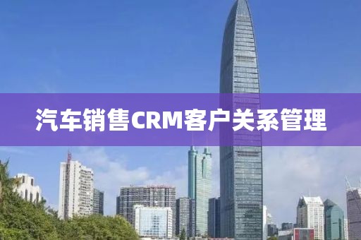 汽车销售CRM客户关系管理