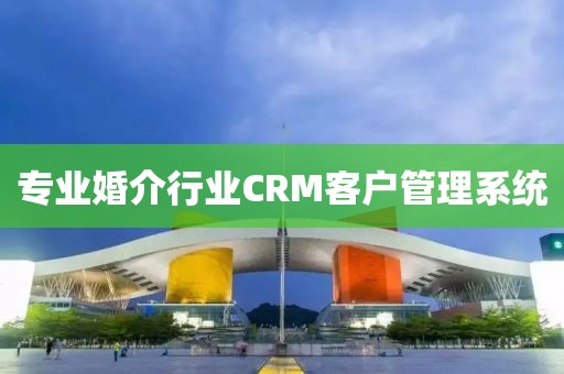 专业婚介行业CRM客户管理系统