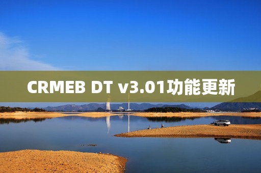 CRMEB DT v3.01功能更新