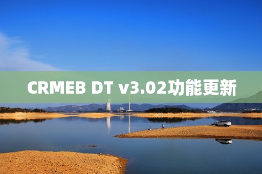 CRMEB DT v3.02功能更新