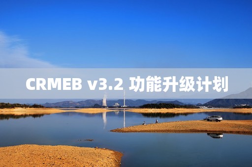 CRMEB v3.2 功能升级计划