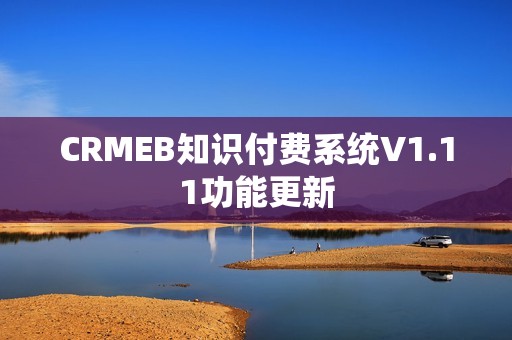 CRMEB知识付费系统V1.11功能更新