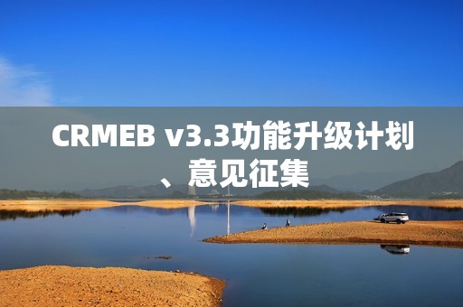 CRMEB v3.3功能升级计划、意见征集