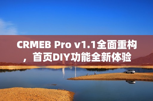 CRMEB Pro v1.1全面重构，首页DIY功能全新体验