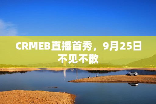 CRMEB直播首秀，9月25日不见不散