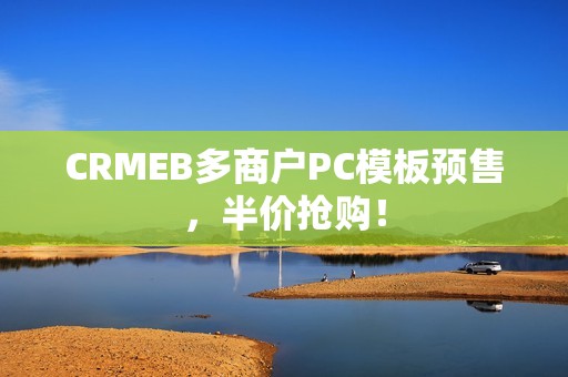 CRMEB多商户PC模板预售，半价抢购！