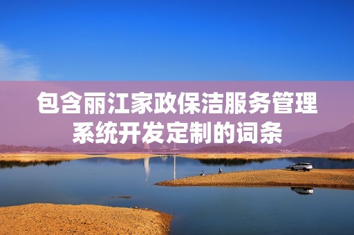丽江家政保洁服务管理系统开发定制