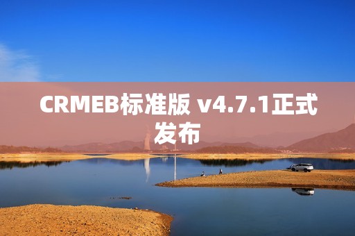 CRMEB标准版 v4.7.1正式发布
