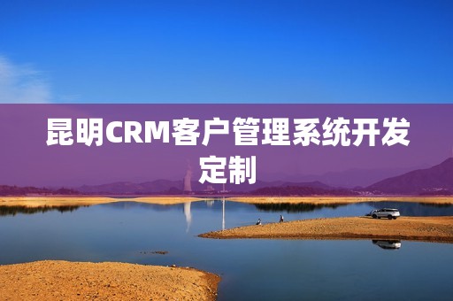 昆明CRM客户管理系统开发定制