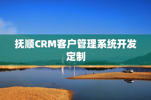 抚顺CRM客户管理系统开发定制