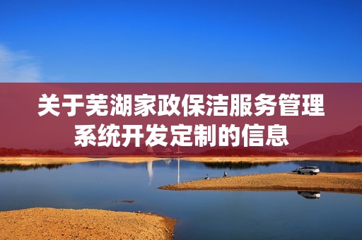 芜湖家政保洁服务管理系统开发定制