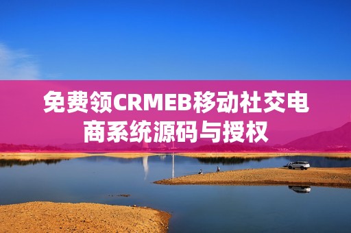免费领CRMEB移动社交电商系统源码与授权