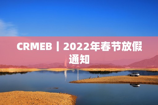 CRMEB丨2022年春节放假通知