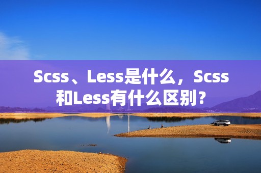 Scss、Less是什么，Scss和Less有什么区别？