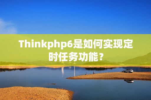 Thinkphp6是如何实现定时任务功能？