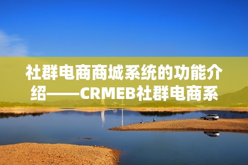 社群电商商城系统的功能介绍——CRMEB社群电商系统源码