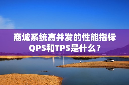 商城系统高并发的性能指标QPS和TPS是什么？