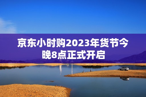 京东小时购2023年货节今晚8点正式开启