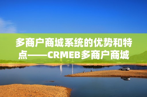多商户商城系统的优势和特点——CRMEB多商户商城系统