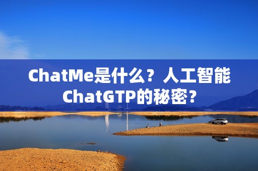 ChatMe是什么？人工智能ChatGTP的秘密？