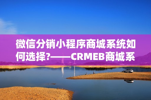 微信分销小程序商城系统如何选择?——CRMEB商城系统