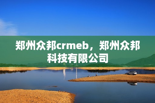 郑州众邦crmeb，郑州众邦科技有限公司
