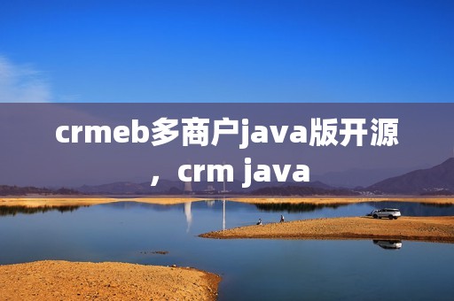 crmeb多商户java版开源，crm java
