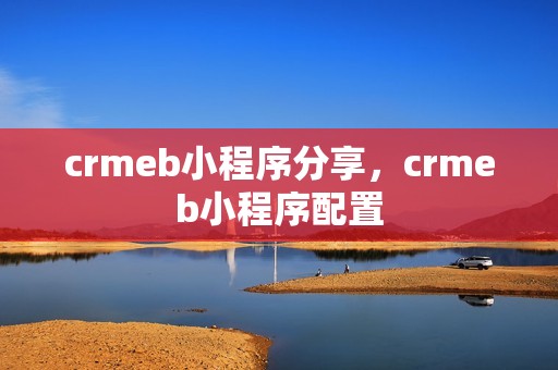 crmeb小程序分享，crmeb小程序配置