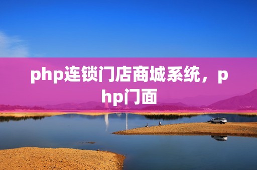 php连锁门店商城系统，php门面