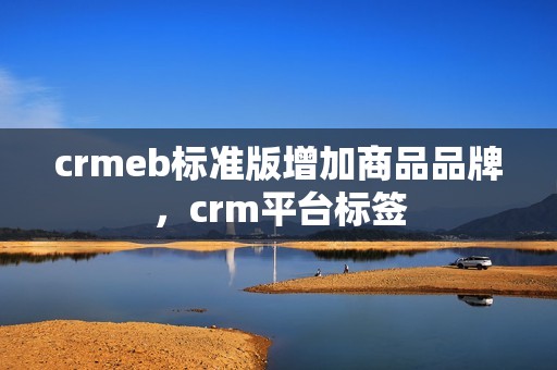 crmeb标准版增加商品品牌，crm平台标签