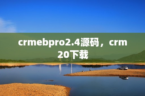 crmebpro2.4源码，crm20下载