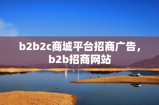 b2b2c商城平台招商广告，b2b招商网站