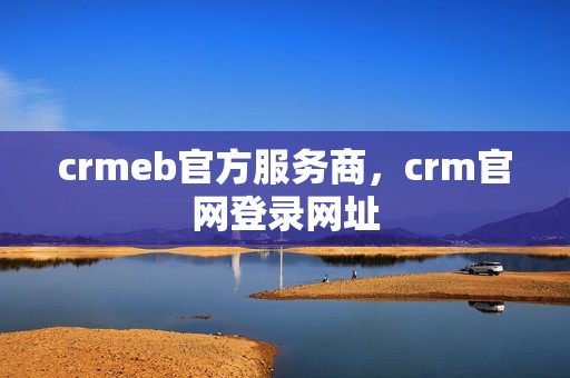 crmeb官方服务商，crm官网登录网址