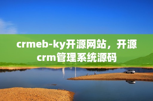 crmeb-ky开源网站，开源crm管理系统源码