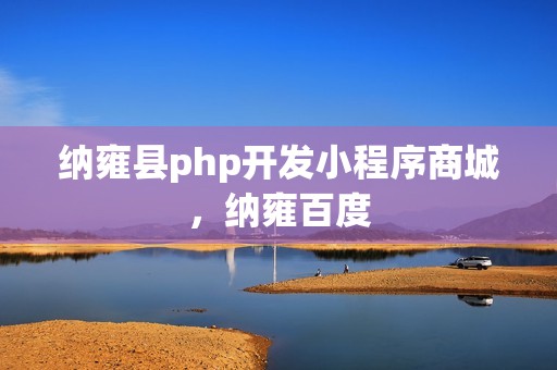 纳雍县php开发小程序商城，纳雍百度