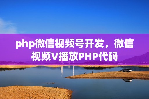 php微信视频号开发，微信视频V播放PHP代码