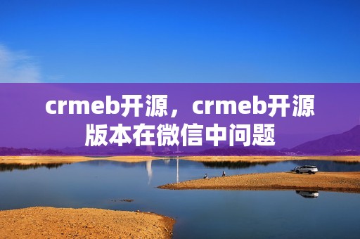 crmeb开源，crmeb开源版本在微信中问题