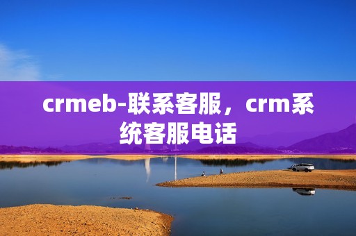 crmeb-联系客服，crm系统客服电话
