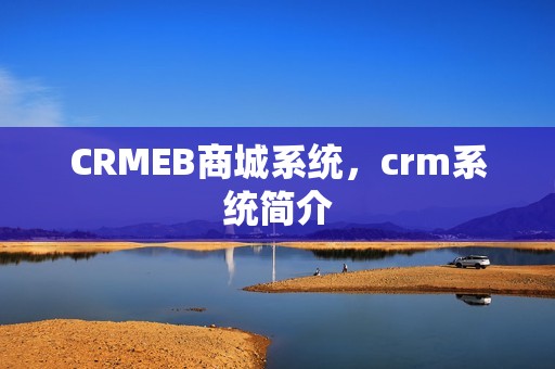CRMEB商城系统，crm系统简介