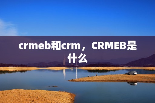 crmeb和crm，CRMEB是什么
