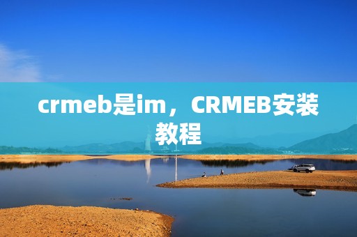crmeb是im，CRMEB安装教程
