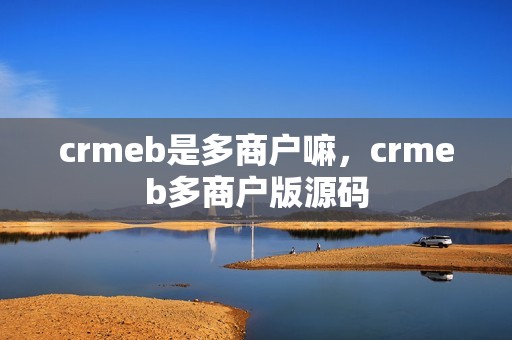crmeb是多商户嘛，crmeb多商户版源码