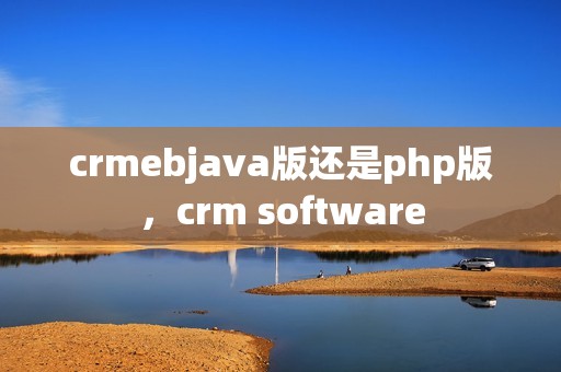 crmebjava版还是php版，crm software
