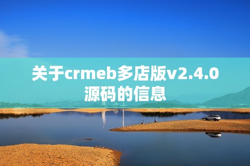 关于crmeb多店版v2.4.0源码的信息