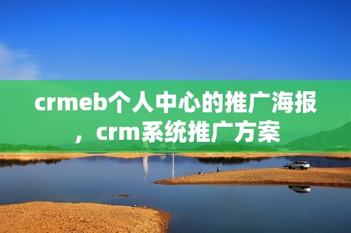 crmeb个人中心的推广海报，crm系统推广方案