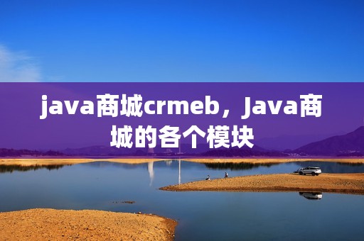 java商城crmeb，Java商城的各个模块